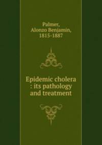 Epidemic cholera : its pathology and treatment