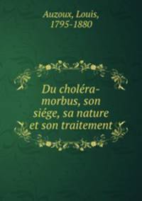 Du cholera-morbus, son siege, sa nature et son traitement