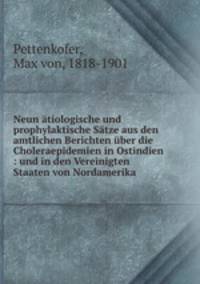 Neun atiologische und prophylaktische Satze aus den amtlichen Berichten uber die Choleraepidemien in Ostindien : und in den Vereinigten Staaten von Nordamerika