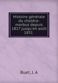 Histoire generale du cholera-morbus depuis 1817 jusqu
