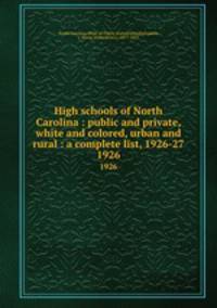 High schools of North Carolina : public and private, white and colored, urban and rural : a complete list, 1926-27. 1926