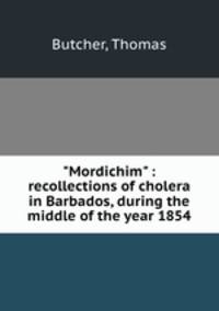 "Mordichim" : recollections of cholera in Barbados, during the middle of the year 1854