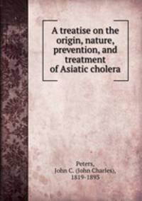 A treatise on the origin, nature, prevention, and treatment of Asiatic cholera