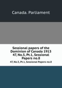 Sessional papers of the Dominion of Canada 1913. 47, No.5, Pt.1, Sessional Papers no.8