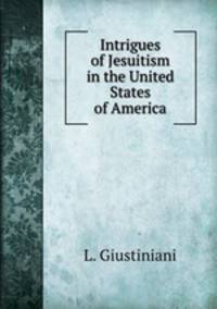 Intrigues of Jesuitism in the United States of America