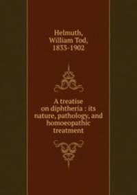 A treatise on diphtheria : its nature, pathology, and homoeopathic treatment