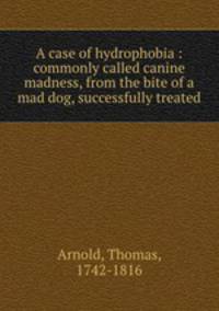 A case of hydrophobia : commonly called canine madness, from the bite of a mad dog, successfully treated