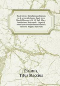 Rudentem; fabulam palliatam in 4 actus divisam. Aget grex MacGillianus A.D. 19 Kal. Mart. laetissimo Britannici Imperii anno quo duodecimum clausit Victoria Regina lustrum