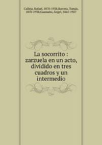 La socorrito : zarzuela en un acto, dividido en tres cuadros y un intermedio