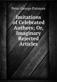 Imitations of Celebrated Authors; Or, Imaginary Rejected Articles