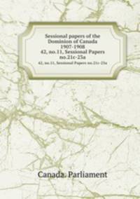 Sessional papers of the Dominion of Canada 1907-1908. 42, no.11, Sessional Papers no.21c-23a