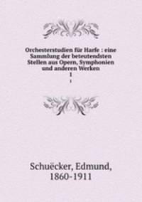 Orchesterstudien fr Harfe : eine Sammlung der beteutendsten Stellen aus Opern, Symphonien und anderen Werken. 1