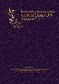 Interesting letters of the late Pope Clement XIV. (Ganganelli.)