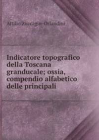 Indicatore topografico della Toscana granducale; ossia, compendio alfabetico delle principali .