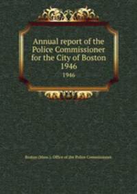 Annual report of the Police Commissioner for the City of Boston. 1946