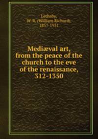 Medi?val art, from the peace of the church to the eve of the renaissance, 312-1350