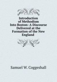 Introduction of Methodism Into Boston: A Discourse Delivered at the Formation of the New England .