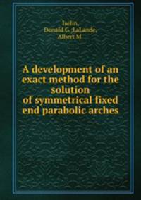 A development of an exact method for the solution of symmetrical fixed end parabolic arches
