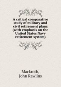 A critical comparative study of military and civil retirement plans (with emphasis on the United States Navy retirement system).