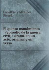 El quinto mandmiento : (episodio de la guerra civil) : drama en un acto, original y en verso