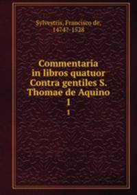 Commentaria in libros quatuor Contra gentiles S. Thomae de Aquino. 1