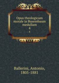 Opus theologicum morale in Busembaum medullam. 4