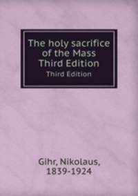 The holy sacrifice of the Mass. Third Edition