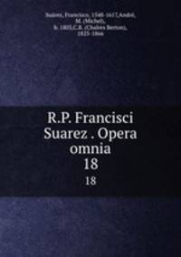 R.P. Francisci Suarez . Opera omnia. 18