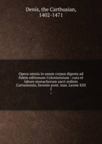 Opera omnia in unum corpus digesta ad fidem editionum Coloniensium : cura et labore monachorum sacri ordinis Cartusiensis, favente pont. max. Leone XIII. 1