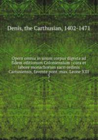 Opera omnia in unum corpus digesta ad fidem editionum Coloniensium : cura et labore monachorum sacri ordinis Cartusiensis, favente pont. max. Leone XIII. 3