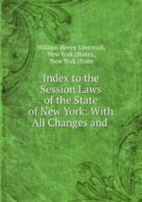 Index to the Session Laws of the State of New York: With All Changes and .