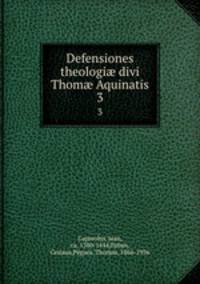 Defensiones theologi divi Thom Aquinatis. 3