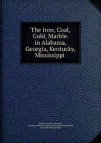 The Iron, Coal, Gold, Marble. in Alabama, Georgia, Kentucky, Mississippi .
