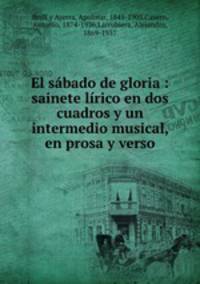 El sabado de gloria : sainete lirico en dos cuadros y un intermedio musical, en prosa y verso