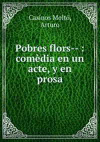 Pobres flors-- : comedia en un acte, y en prosa