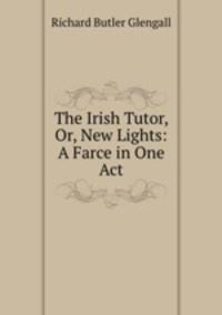 The Irish Tutor, Or, New Lights: A Farce in One Act