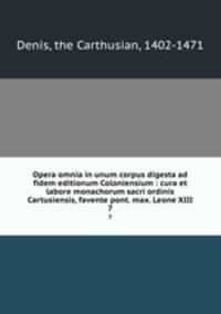 Opera omnia in unum corpus digesta ad fidem editionum Coloniensium : cura et labore monachorum sacri ordinis Cartusiensis, favente pont. max. Leone XIII. 7