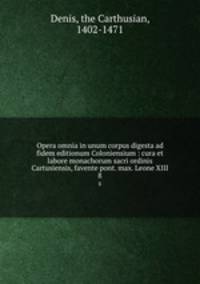 Opera omnia in unum corpus digesta ad fidem editionum Coloniensium : cura et labore monachorum sacri ordinis Cartusiensis, favente pont. max. Leone XIII. 8