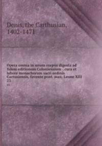 Opera omnia in unum corpus digesta ad fidem editionum Coloniensium : cura et labore monachorum sacri ordinis Cartusiensis, favente pont. max. Leone XIII. 23
