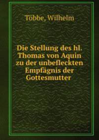 Die Stellung des hl. Thomas von Aquin zu der unbefleckten Empfagnis der Gottesmutter .