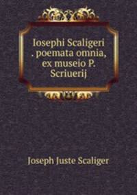 Iosephi Scaligeri . poemata omnia, ex museio P. Scriuerij