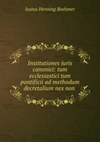 Institutiones iuris canonici: tum ecclesiastici tum pontificii ad methodum decretalium nex non .