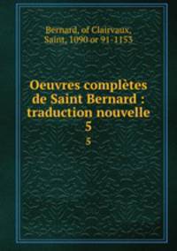 Oeuvres compltes de Saint Bernard : traduction nouvelle. 5