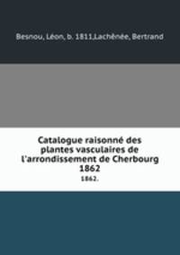 Catalogue raisonn des plantes vasculaires de l`arrondissement de Cherbourg. 1862.
