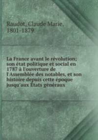 La France avant le revolution; son etat politique et social en 1787 a l