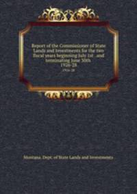 Report of the Commissioner of State Lands and Investments for the two fiscal years beginning July 1st . and terminating June 30th . 1926-28