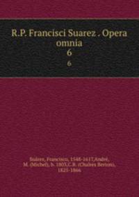 R.P. Francisci Suarez . Opera omnia. 6