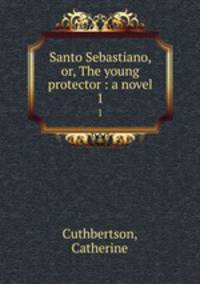 Santo Sebastiano, or, The young protector : a novel. 1