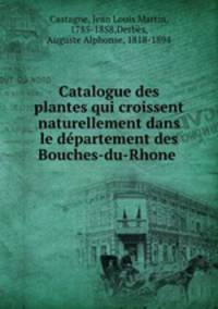 Catalogue des plantes qui croissent naturellement dans le departement des Bouches-du-Rhone