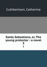 Santo Sebastiano, or, The young protector : a novel. 3